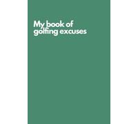 Funny Golf Notebook - “My Book of Golfing Excuses” | Hilarious Golf Journal for Recording Every Bogey, Slice, and Missed Putt: Gag Gift for Golf Lovers, Weekend Warriors, and Golfing Buddies