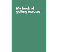Funny Golf Notebook - “My Book of Golfing Excuses” | Hilarious Golf Journal for Recording Every Bogey, Slice, and Missed Putt: Gag Gift for Golf Lovers, Weekend Warriors, and Golfing Buddies