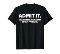 Funny Gym Shirt Admit it The Gym is More Fun When I'm Here. Maglietta