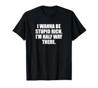 Funny I Wanna Be Stupid Rich. I'm Half Way There. Humor Maglietta