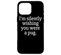 Funny I'm Silently Wishing You Were A Pug - Pug Owner & Fan Custodia per iPhone 16 Pro Max