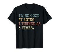 Funny I'm so good at aging I turn 25 3 times 75 Birthday Maglietta