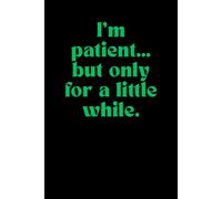 Funny Lined Notebook - I’m Patient… But Only for a Little While: A Sarcastic Journal for Notes, Plans, and Moments of Temporary Patience