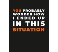 Funny Meme Notebook - “You Probably Wonder How I Ended Up in This Situation” Sarcastic Journal: Humor for Students, Adults, Content Creators & Chaotic Life Moments