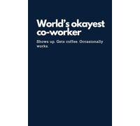 Funny Office Notebook Gift for Work Slackers: World’s Okayest Co-worker - Shows Up. Gets Coffee. Occasionally Works.: Present for Sarcastic Colleagues & Low-Effort Legends | Workplace Humor Journal