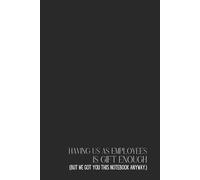 Funny Office Notebook - Lined Journal 200 Pages - Quote 'HAVING US AS EMPLOYEES IS GIFT ENOUGH (BUT WE GOT YOU THIS NOTEBOOK ANYWAY.)' - Sarcastic ... Work Notes, Rants, Ego Boosts & Appreciation
