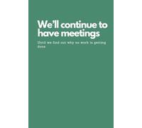 Funny Office Notebook - “We’ll Continue to Have Meetings Until We Find Out Why No Work Is Getting Done”: Sarcastic Work Journal, Gag Gift for ... Employees, Office Humor & Secret Santa Gift