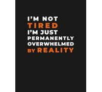 Funny Overwhelmed Notebook - “I’m Not Tired, I’m Just Permanently Overwhelmed by Reality” Journal: Sarcastic Reality-Themed, for Adults, Students & Burnt-Out Professionals