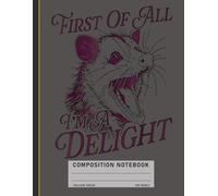 Funny Possum Composition Notebook: “First of All, I’m a Delight” Angry Opossum Graphic, Sarcastic Critter Journal for Animal Lovers and Adults
