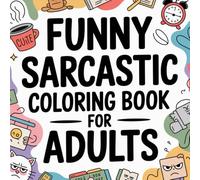 Funny Sarcastic Coloring Book for Adults: Sarcasm, Humor, and Relaxation for Grown-Ups Who’ve Had Enough
