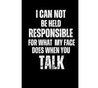 Funny Sarcastic Work Gag Gift Notebook for Office Coworkers, Employees, Adults, Boss, Seniors: I Can Not Be Held Responsible For What My Face Does When You Talk