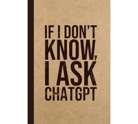 Funny Sarcastic Work Gag Gift Notebook for Office Coworkers: If I Don’t Know, I Ask ChatGPT: Funny AI Notebook