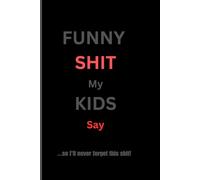 Funny Sh!t My Kids Say: So I'll Never Forget This Sh!t; A Hilarious Parenting Journal
