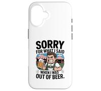 Funny Sorry For What I Said When I Was Out Of Beer Drinking Custodia per iPhone 16