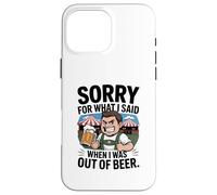 Funny Sorry For What I Said When I Was Out Of Beer Drinking Custodia per iPhone 16 Pro Max