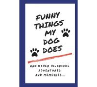 Funny Things My Dog Does and Other Hilarious Adventures and Memories: Funny Dog Owner Journal