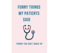 Funny Things My Patients Said Things You Can’t Make Up, Cute Medical Humor Notebook: A Funny Patient Quotes Journal, Perfect Gift for Nurses, ... Staff, Students, 6x9 Inch, 110 Pages, Lined