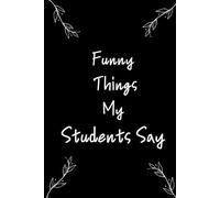 Funny Things My Students Say: A Lined Notebook for Teachers | Hilarious Gift Idea | 120 Pages, 6x9, Soft Matte Cover