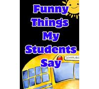 Funny Things My Students Say Diary: A Teacher’s Collection of Hilarious and Unforgettable Classroom Moments - 120 Pages 6"x9"