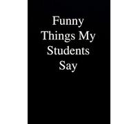Funny Things My Students Say: Funny Gag Gift Notebook for Co-workers, Office, Staff Member, New Jobs, Secret Santa, Birthday, Graduation [6"x9" - 100 lined pages]