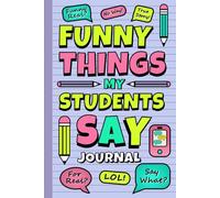 Funny Things My Students Say Journal: Keepsake Notebook for Educators | Capture Witty Student Quotes | Preserve Memorable Classroom Moments | End-of-Year Gift for Teachers Who Love Humor