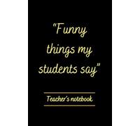 Funny things my students say journal: teacher appreciation gifts notebook, 100 lined pages