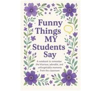 Funny Things MY Students Say Teachers Notebook Journal: Great Teachers Gift, Thank You, End of Year