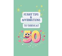 Funny Tips and Affirmations to Thrive at 50: A Lighthearted Guide for Perspective, Confidence, Everyday Ease