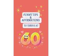 Funny Tips and Affirmations to Thrive at 60: A Lighthearted Guide for Wisdom, Calm, Everyday Joy