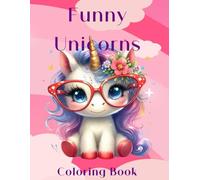 Funny Unicorns Coloring Book: Cute And Funny 87 Coloring Pages For Unicorn Lovers, Anti-Stress Illustrations And Designs To Color.