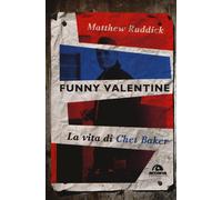 Funny Valentine. La vita di Chet Baker - Ruddick Matthew