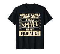 Funny When It Comes to My Child I Will Smile in My Mugshot Maglietta