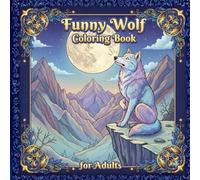 Funny Wolf Coloring Book for Adults: A Whimsical Adult Coloring Book for Stress Relief, Featuring Silly Wolves, Intricate Nature Patterns, and Positive Vibes for Mindful Relaxation