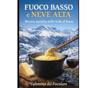 Fuoco Basso e Neve Alta: Ricette antiche della Valle d’Aosta, dalla cucina povera alla tavola di oggi