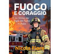 FUOCO E CORAGGIO: La Storia dei Vigili del Fuoco in Italia