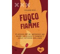 Fuoco e Fiamme - libro di coppia hot: Manuale delle fantasie sessuali | 52 settimane per sperimentare ogni desiderio più piccante e risvegliare il piacere nell'intimità della coppia