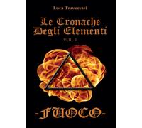 Fuoco. Le cronache degli elementi Vol. 1, Luca Traversari, 2016, Youcanprint