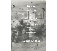 Fuoco,nebbia e coraggio.: La mia vita tra diagnosi, cure e resistenza.
