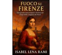 Fuoco su Firenze: Una grande storia d’amore e di lotta nel tempo della congiura dei Pazzi