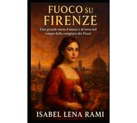 Fuoco su Firenze: Una grande storia d’amore e di lotta nel tempo della congiura dei Pazzi