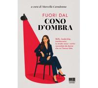 Fuori dal cono d'ombra. Skills, leadership, meritocrazia: la strada verso i vertici raccontata da donne che ce l'hanno fatta