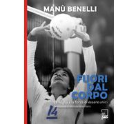 Fuori dal corpo. La voglia e la forza di essere unici - Benelli Manù