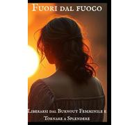 FUORI DAL FUOCO: Liberarsi dal Burnout Femminile e Tornare a Splendere