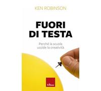 Libri Ken Robinson - Fuori Di Testa. Perche La Scuola Uccide La Creativita