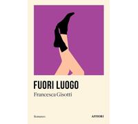 FUORI LUOGO - FRANCESCA GISIOTTI - 2024 - Affiori