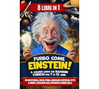 Furbo come Einstein! Il Grande Libro dei Bambini Curiosi dai 7 ai 13 anni: Un Mix di Scienza, Spazio, Storia, Dinosauri e Misteri dal Tutto il Mondo | Con Giochi, Quiz, Esperimenti e BONUS finale