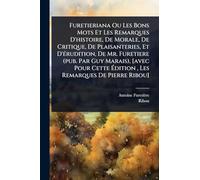 Furetieriana Ou Les Bons Mots Et Les Remarques D'histoire, De Morale, De Critique, De Plaisanteries, Et D'Ã(c)rudition, De Mr. Furetiere (pub. Par Guy Marais), [avec Pour Cette Édition, Les Remarques De Pierre Ribou]