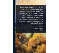 Furetieriana Ou Les Bons Mots Et Les Remarques D'histoire, De Morale, De Critique, De Plaisanteries, Et D'Ã(c)rudition, De Mr. Furetiere (pub. Par Guy Marais), [avec Pour Cette Édition, Les Remarques De Pierre Ribou]