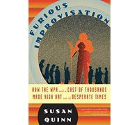 Furious Improvisation: How the WPA and a Cast of Thousands Made High Art Out of Desperate Times