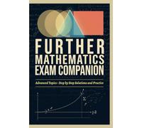 FURTHER MATHEMATICS EXAM COMPANION: Advanced Topics Step by Step Solutions and Practice